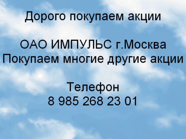 Дорого покупаем акции ОАО Импульс г. Москва