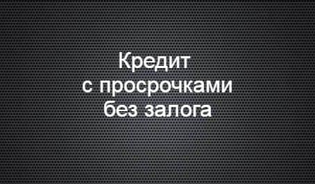 Кредит с просрочками без залога